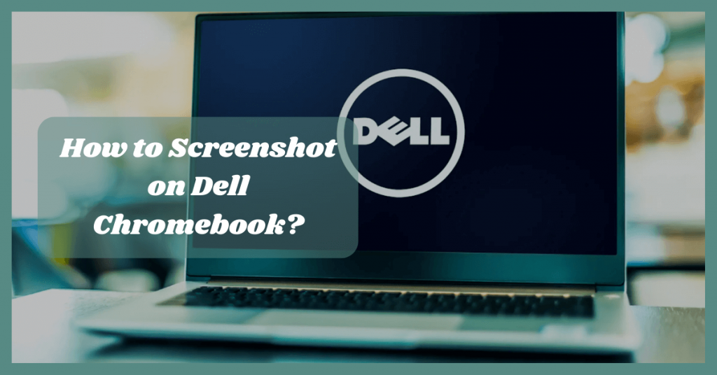 How to Screenshot on Dell Chromebook? In Just 5 Steps